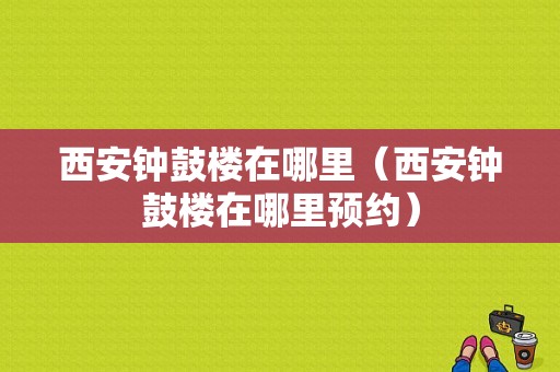 西安钟鼓楼在哪里（西安钟鼓楼在哪里预约）