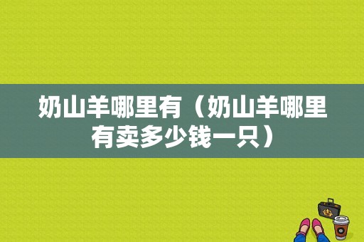 奶山羊哪里有（奶山羊哪里有卖多少钱一只）