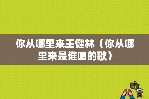 你从哪里来王健林（你从哪里来是谁唱的歌）