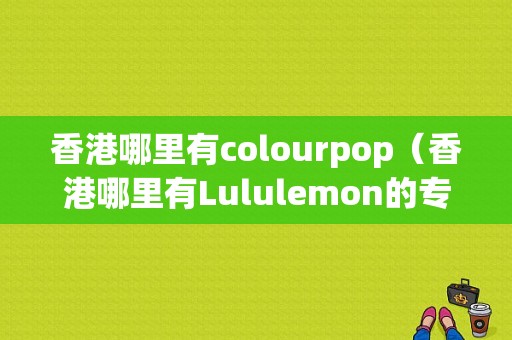 香港哪里有colourpop（香港哪里有Lululemon的专柜）