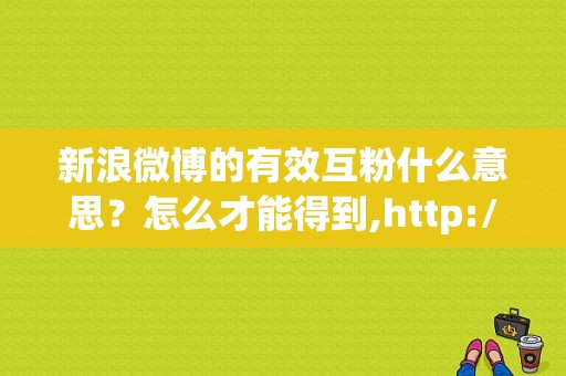 新浪微博的有效互粉什么意思？怎么才能得到,http://www.8aa.com.co/,微博互粉大厅在哪里找