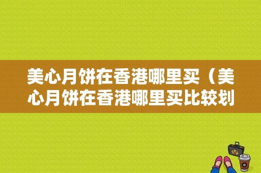 美心月饼在香港哪里买（美心月饼在香港哪里买比较划算）-图1