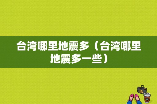 台湾哪里地震多（台湾哪里地震多一些）-图1