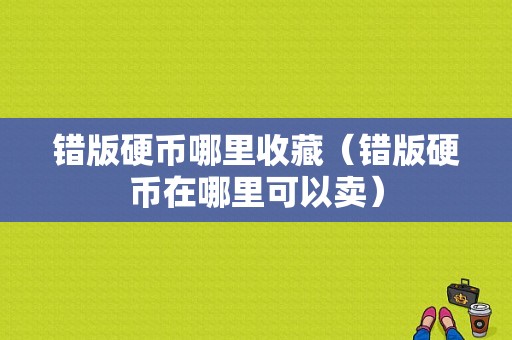 错版硬币哪里收藏（错版硬币在哪里可以卖）