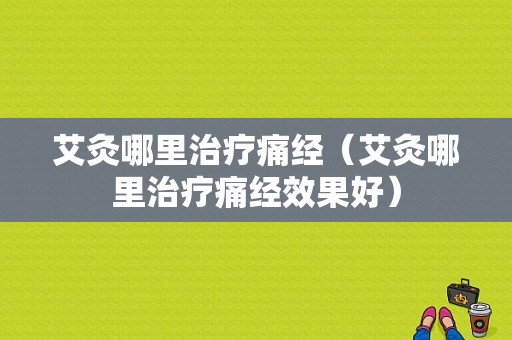 艾灸哪里治疗痛经（艾灸哪里治疗痛经效果好）