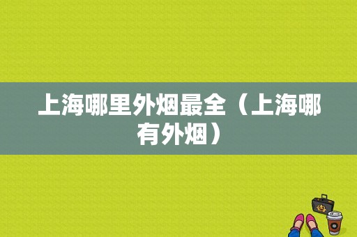 上海哪里外烟最全（上海哪有外烟）