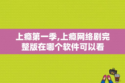 上瘾第一季,上瘾网络剧完整版在哪个软件可以看-图1