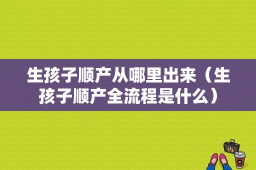 生孩子顺产从哪里出来（生孩子顺产全流程是什么）-图1