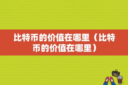 比特币的价值在哪里（比特币的价值在哪里）