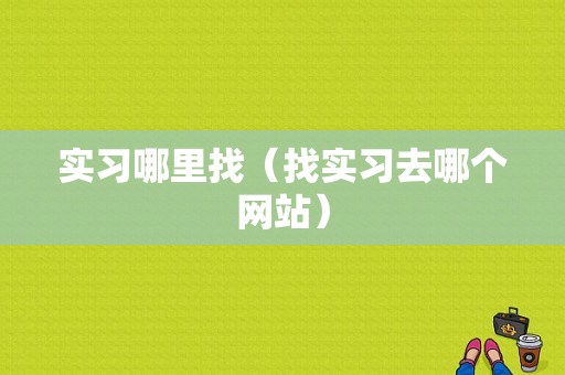 实习哪里找（找实习去哪个网站）